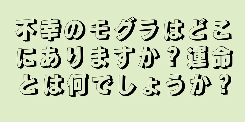 不幸のモグラはどこにありますか？運命とは何でしょうか？