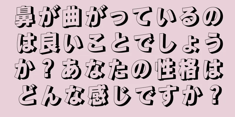 鼻が曲がっているのは良いことでしょうか？あなたの性格はどんな感じですか？