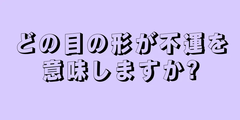 どの目の形が不運を意味しますか?