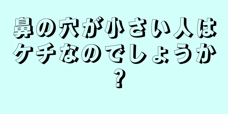 鼻の穴が小さい人はケチなのでしょうか？