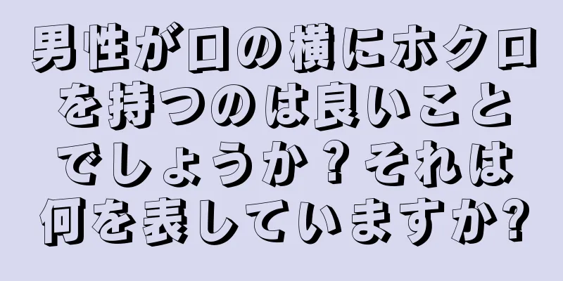 男性が口の横にホクロを持つのは良いことでしょうか？それは何を表していますか?