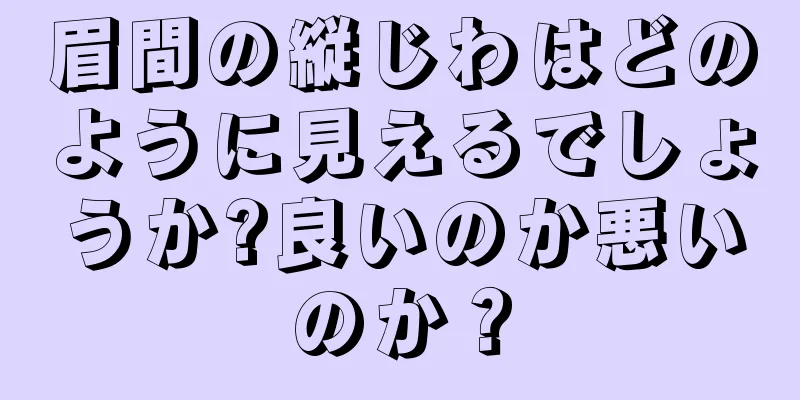 眉間の縦じわはどのように見えるでしょうか?良いのか悪いのか？