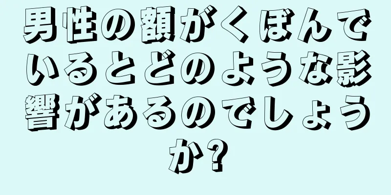 男性の額がくぼんでいるとどのような影響があるのでしょうか?