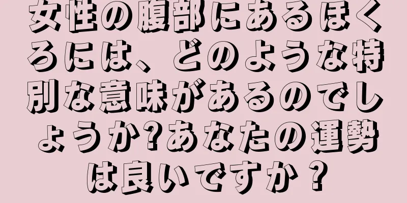 女性の腹部にあるほくろには、どのような特別な意味があるのでしょうか?あなたの運勢は良いですか？