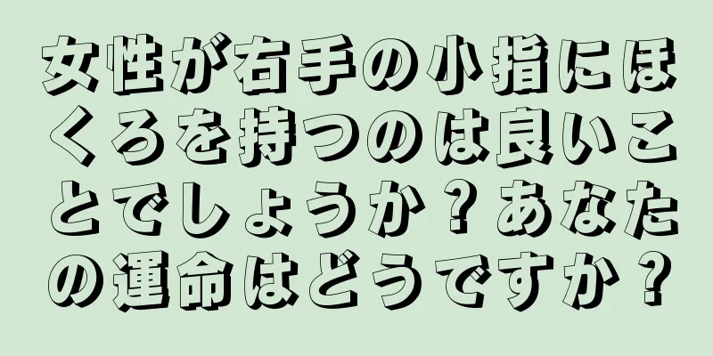 女性が右手の小指にほくろを持つのは良いことでしょうか？あなたの運命はどうですか？