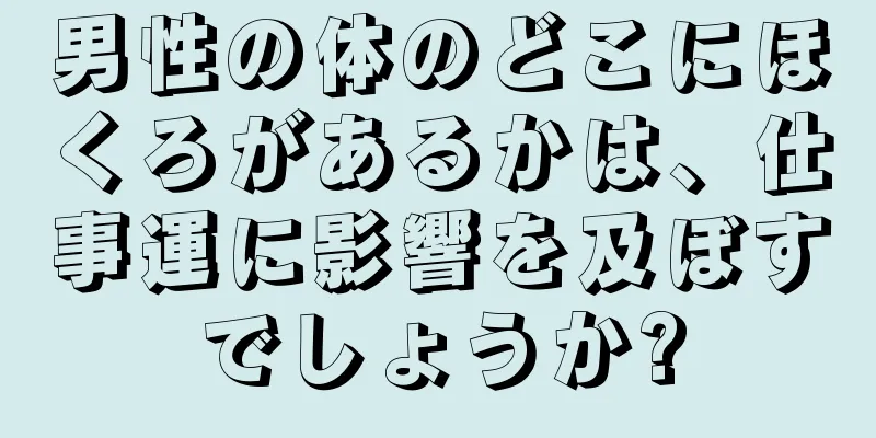 男性の体のどこにほくろがあるかは、仕事運に影響を及ぼすでしょうか?