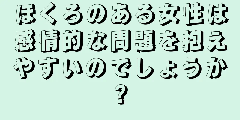 ほくろのある女性は感情的な問題を抱えやすいのでしょうか?