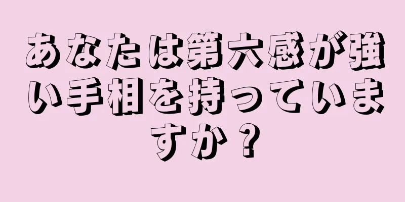 あなたは第六感が強い手相を持っていますか？