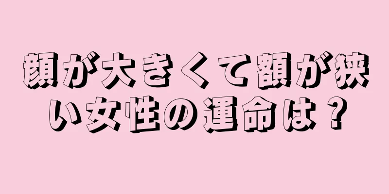 顔が大きくて額が狭い女性の運命は？