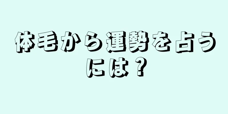 体毛から運勢を占うには？