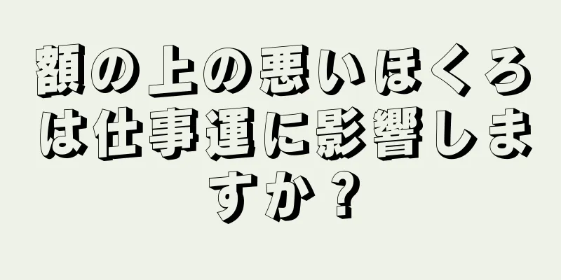 額の上の悪いほくろは仕事運に影響しますか？