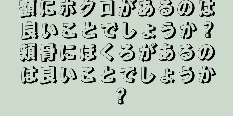 額にホクロがあるのは良いことでしょうか？頬骨にほくろがあるのは良いことでしょうか？