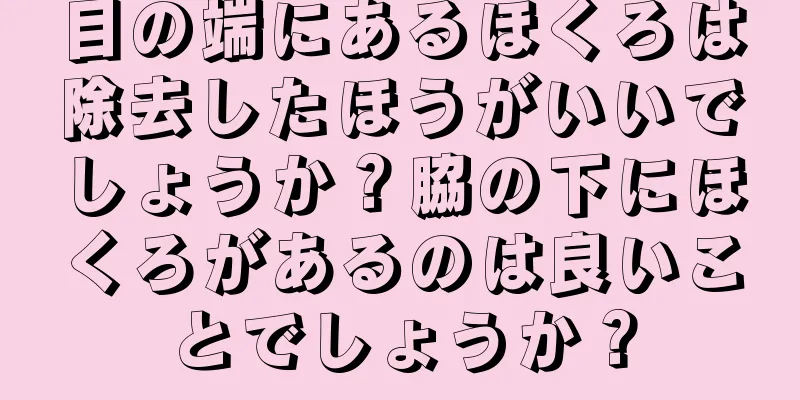 目の端にあるほくろは除去したほうがいいでしょうか？脇の下にほくろがあるのは良いことでしょうか？