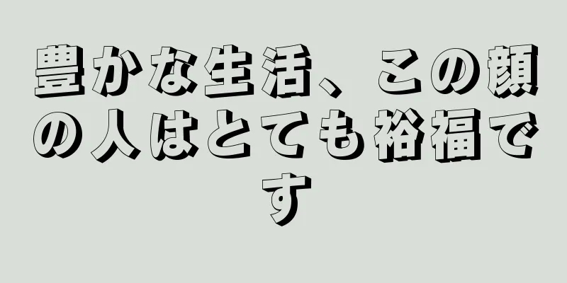 豊かな生活、この顔の人はとても裕福です