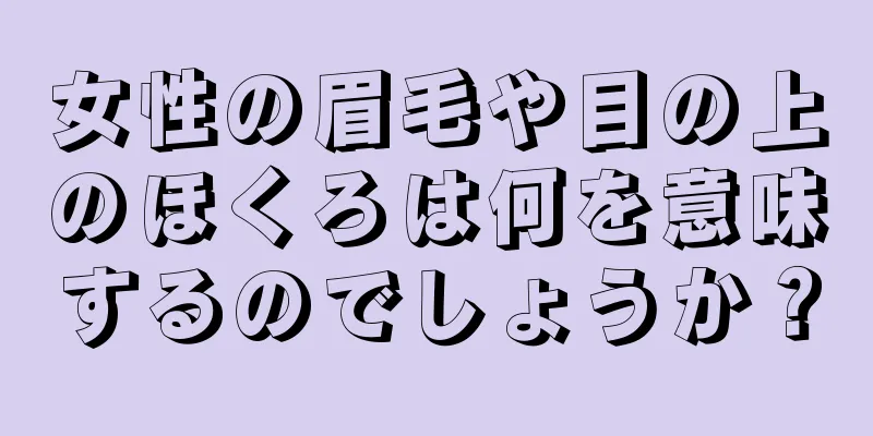 女性の眉毛や目の上のほくろは何を意味するのでしょうか？