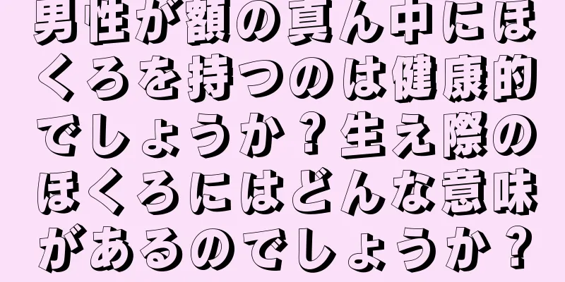 男性が額の真ん中にほくろを持つのは健康的でしょうか？生え際のほくろにはどんな意味があるのでしょうか？