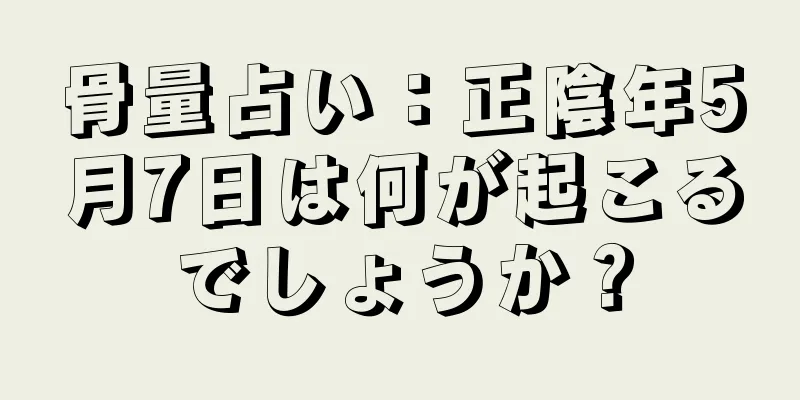 骨量占い：正陰年5月7日は何が起こるでしょうか？