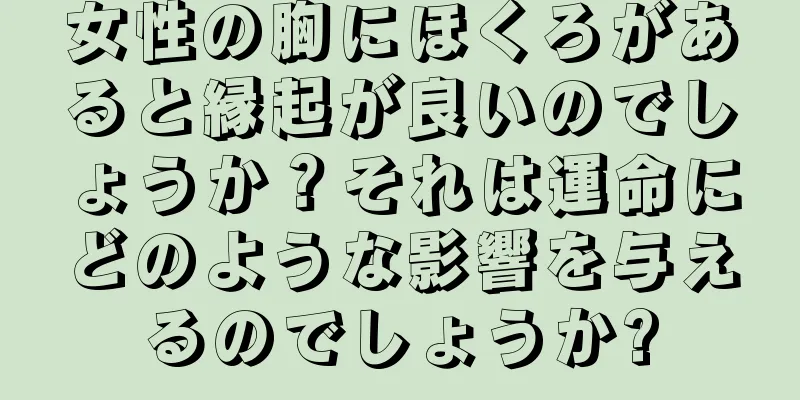 女性の胸にほくろがあると縁起が良いのでしょうか？それは運命にどのような影響を与えるのでしょうか?