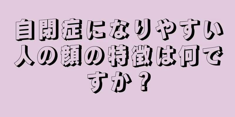 自閉症になりやすい人の顔の特徴は何ですか？