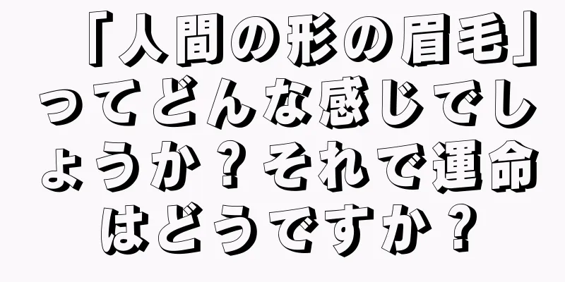 「人間の形の眉毛」ってどんな感じでしょうか？それで運命はどうですか？