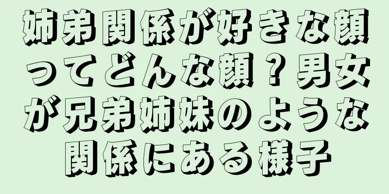 姉弟関係が好きな顔ってどんな顔？男女が兄弟姉妹のような関係にある様子