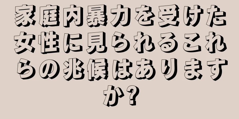 家庭内暴力を受けた女性に見られるこれらの兆候はありますか?