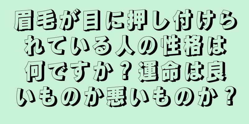 眉毛が目に押し付けられている人の性格は何ですか？運命は良いものか悪いものか？