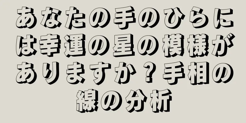 あなたの手のひらには幸運の星の模様がありますか？手相の線の分析