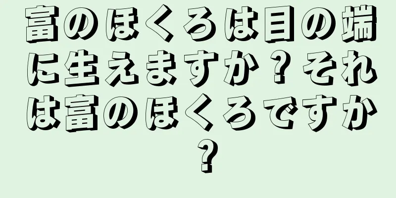 富のほくろは目の端に生えますか？それは富のほくろですか？