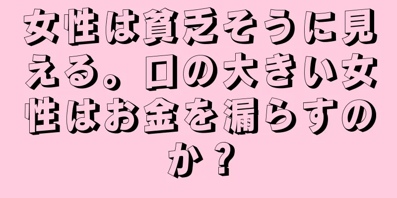 女性は貧乏そうに見える。口の大きい女性はお金を漏らすのか？