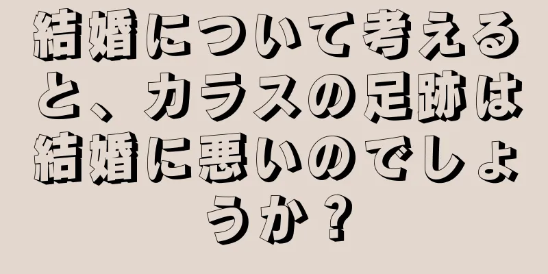 結婚について考えると、カラスの足跡は結婚に悪いのでしょうか？