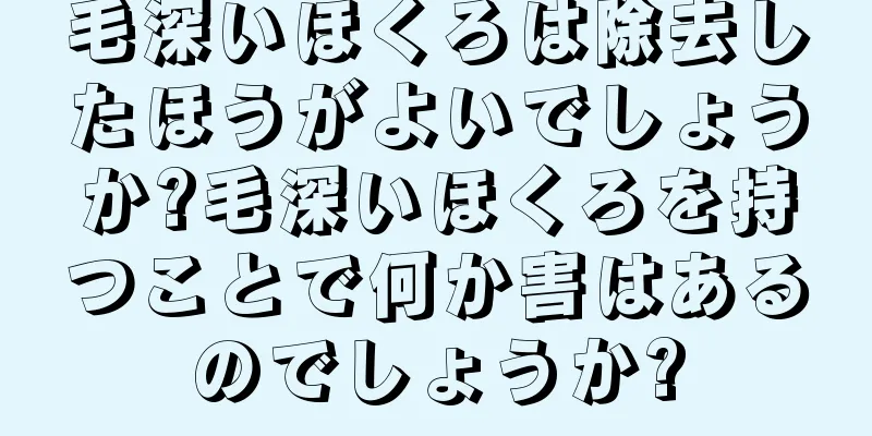 毛深いほくろは除去したほうがよいでしょうか?毛深いほくろを持つことで何か害はあるのでしょうか?