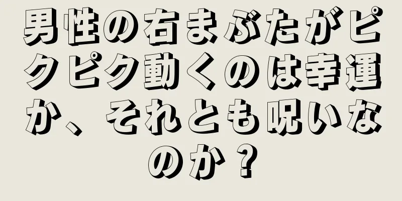 男性の右まぶたがピクピク動くのは幸運か、それとも呪いなのか？