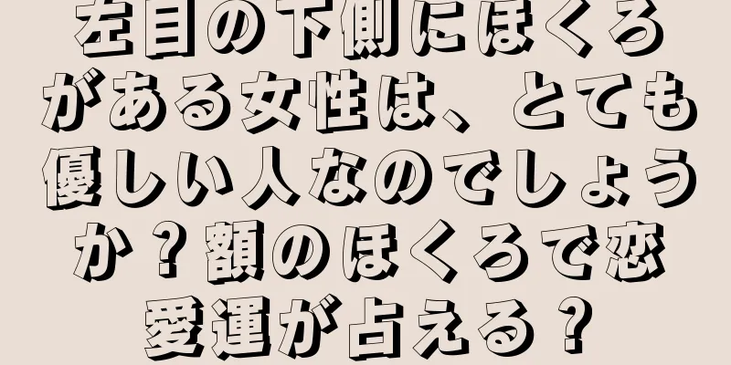 左目の下側にほくろがある女性は、とても優しい人なのでしょうか？額のほくろで恋愛運が占える？