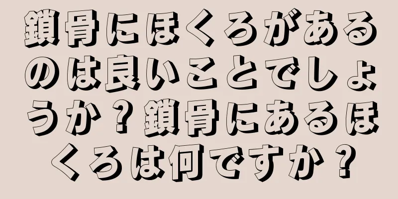 鎖骨にほくろがあるのは良いことでしょうか？鎖骨にあるほくろは何ですか？