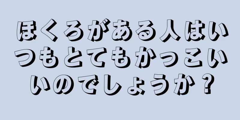 ほくろがある人はいつもとてもかっこいいのでしょうか？