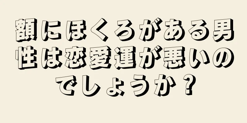 額にほくろがある男性は恋愛運が悪いのでしょうか？