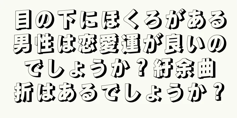 目の下にほくろがある男性は恋愛運が良いのでしょうか？紆余曲折はあるでしょうか？