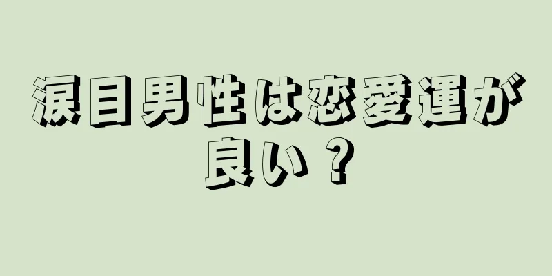 涙目男性は恋愛運が良い？