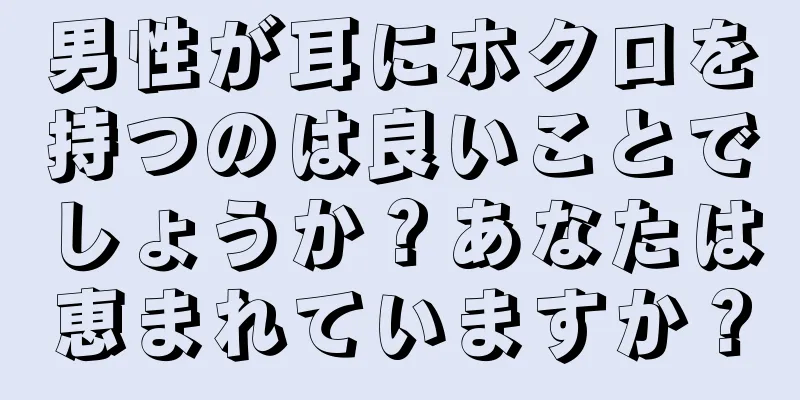 男性が耳にホクロを持つのは良いことでしょうか？あなたは恵まれていますか？