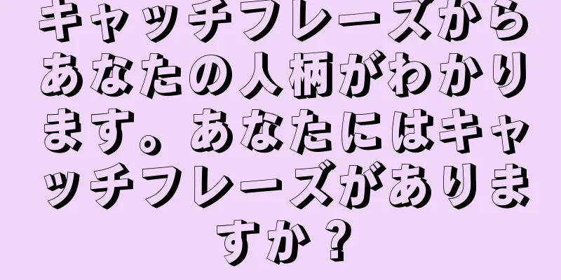 キャッチフレーズからあなたの人柄がわかります。あなたにはキャッチフレーズがありますか？