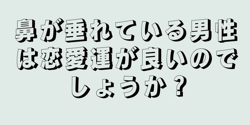 鼻が垂れている男性は恋愛運が良いのでしょうか？