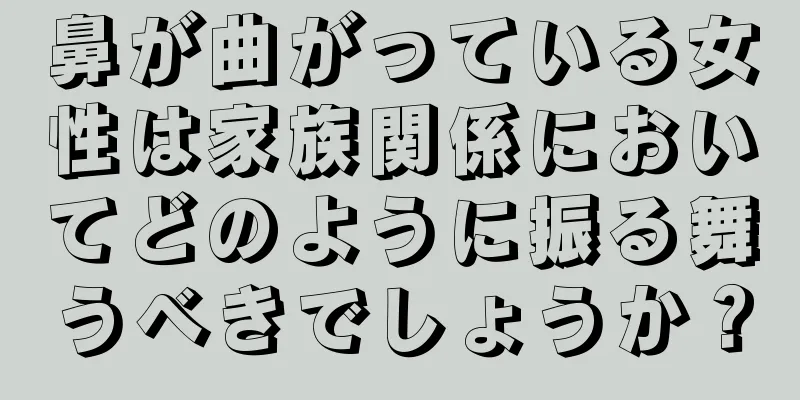 鼻が曲がっている女性は家族関係においてどのように振る舞うべきでしょうか？