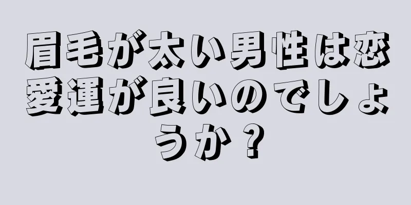 眉毛が太い男性は恋愛運が良いのでしょうか？