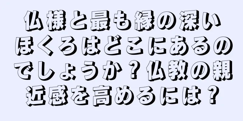 仏様と最も縁の深いほくろはどこにあるのでしょうか？仏教の親近感を高めるには？