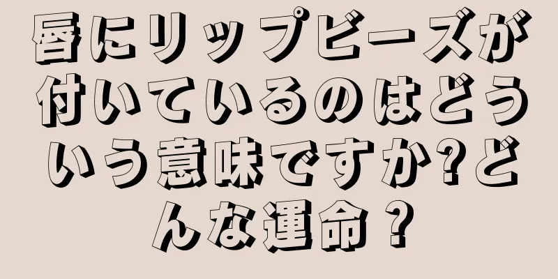 唇にリップビーズが付いているのはどういう意味ですか?どんな運命？