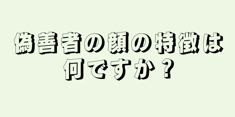 偽善者の顔の特徴は何ですか？