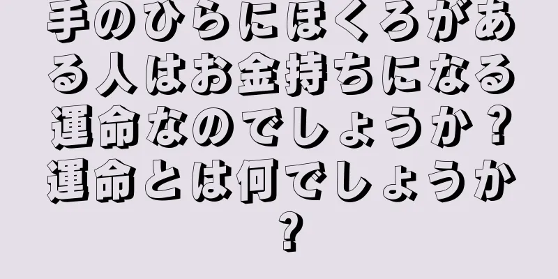 手のひらにほくろがある人はお金持ちになる運命なのでしょうか？運命とは何でしょうか？