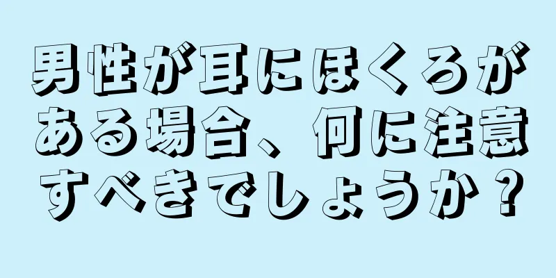 男性が耳にほくろがある場合、何に注意すべきでしょうか？