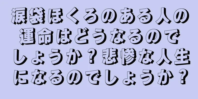 涙袋ほくろのある人の運命はどうなるのでしょうか？悲惨な人生になるのでしょうか？